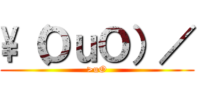 \\（ＯｕＯ）／ (>uO)