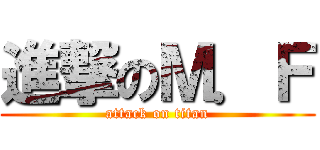 進撃のＭ．Ｆ (attack on titan)