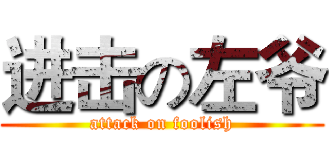 进击の左爷 (attack on foolish)