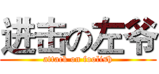 进击の左爷 (attack on foolish)