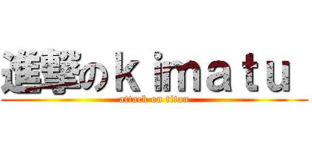 進撃のｋｉｍａｔｕ  (attack on titan)