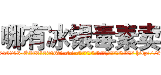 哪有冰银毒素卖 (哪有冰银毒素卖【电-186x2687x6963-Q278180069元-吉-药-业】我们做的是长期生意,靠的是老客户长期支持 http://sngk.net/HOz4Cn
)