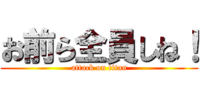 お前ら全員しね！ (attack on titan)