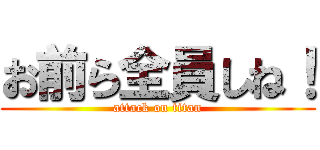 お前ら全員しね！ (attack on titan)