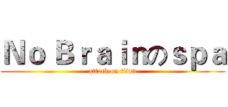 Ｎｏ Ｂｒａｉｎのｓｐａ (attack on titan)