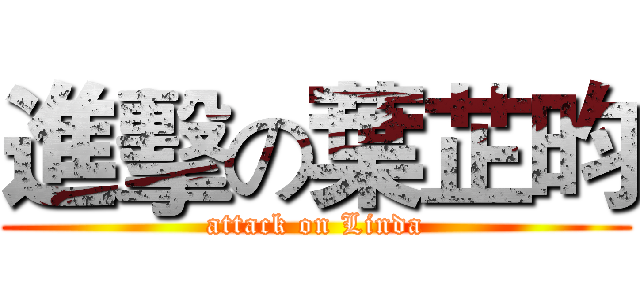 進擊の葉芷昀 (attack on Linda)