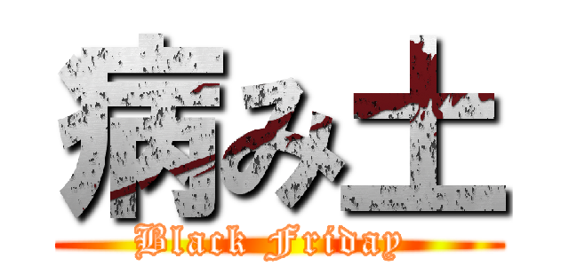 病み土 (Black Friday )