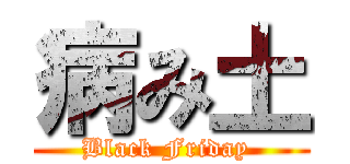 病み土 (Black Friday )