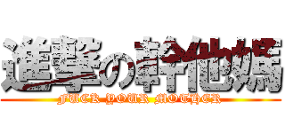 進撃の幹他媽 (FUCK YOUR MOTHER)