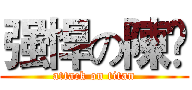 强悍の陳飝 (attack on titan)