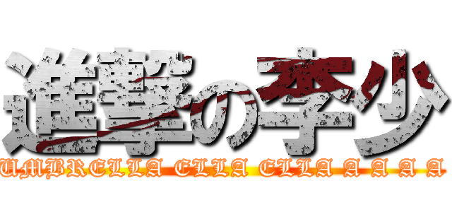 進撃の李少 (UMBRELLA ELLA ELLA A A A A)