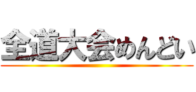 全道大会めんどい ()