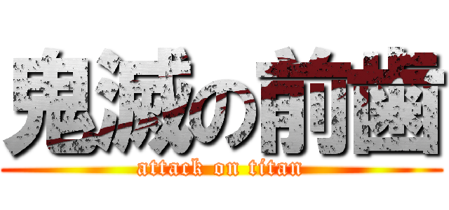 鬼滅の前歯 (attack on titan)