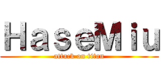 ＨａｓｅＭｉｕ (attack on titan)