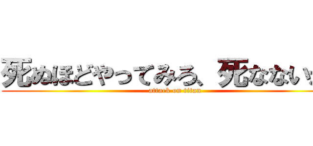 死ぬほどやってみろ、死なないから (attack on titan)