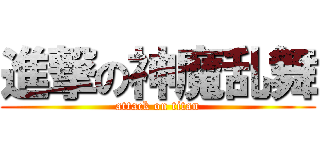 進撃の神魔乱舞 (attack on titan)