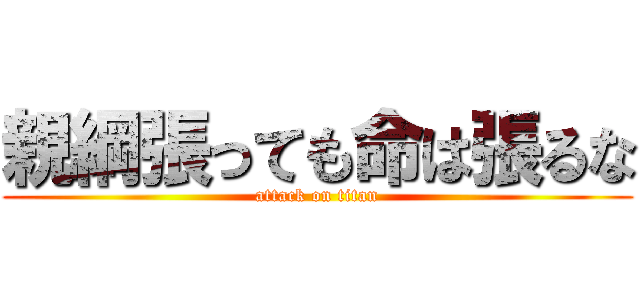 親綱張っても命は張るな (attack on titan)