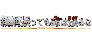 親綱張っても命は張るな (attack on titan)