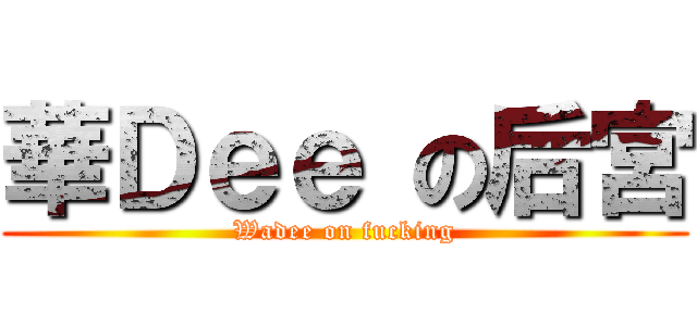華Ｄｅｅ の后宮 (Wadee on fucking)