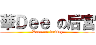 華Ｄｅｅ の后宮 (Wadee on fucking)