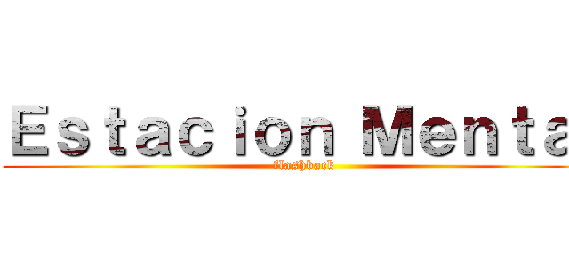 Ｅｓｔａｃｉｏｎ Ｍｅｎｔａｌ (flashback)