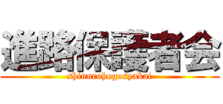 進路保護者会 (shinnrohogosyakai)