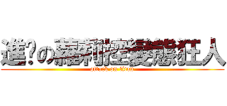 進击の蘿莉控變態狂人 (attack on titan)