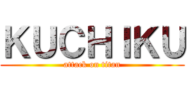 ＫＵＣＨＩＫＵ (attack on titan)
