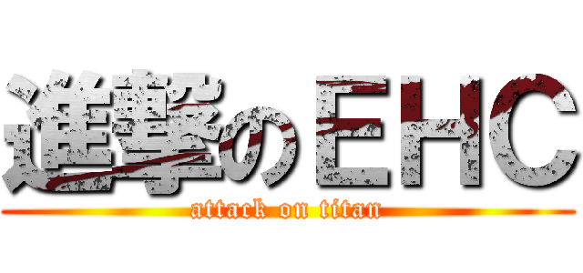 進撃のＥＨＣ (attack on titan)