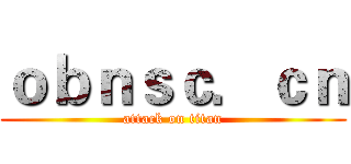 ｏｂｎｓｃ．ｃｎ (attack on titan)
