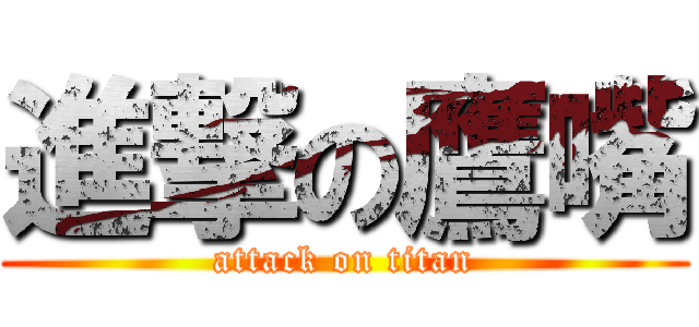 進撃の鷹嘴 (attack on titan)