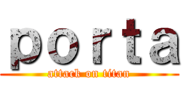 ｐｏｒｔａ (attack on titan)