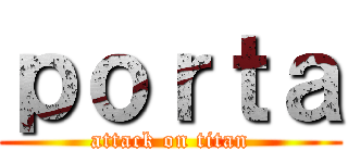 ｐｏｒｔａ (attack on titan)