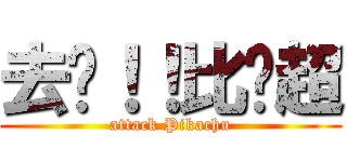 去啦！！比卡超 (attack Pikachu)