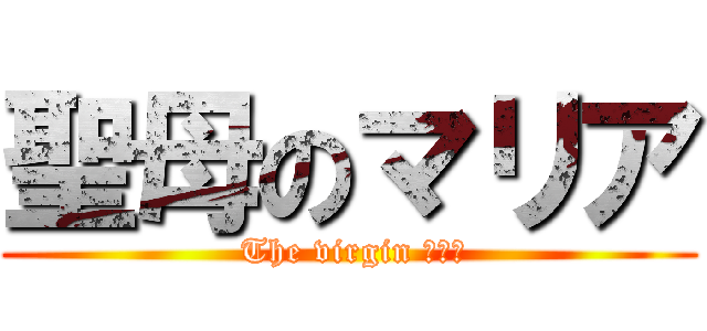 聖母のマリア ( The virgin まりあ)