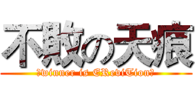 不敗の天痕 (★winner is EReviTion★)