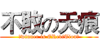 不敗の天痕 (★winner is EReviTion★)