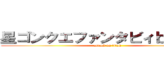 星ゴンクエファンタビィｂｒｏｓ． (attack on titan)