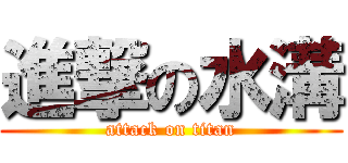 進撃の水溝 (attack on titan)