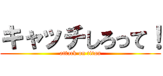 キャッチしろって！ (attack on titan)