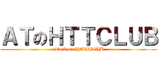 ＡＴのＨＴＴＣＬＵＢ (attack on HTTCLUB)