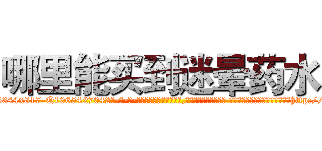 哪里能买到迷晕药水 (哪里能买到迷晕药水【电-话151x68344x817-Q1065427042元-吉-药-业】我们做的是长期生意,靠的是老客户长期支持 哪里能买到迷晕药水在发表了一篇http://sngk.net/i0YuIs

参考消息网我们做的是长期生意,靠的是老客户长期支持也许我们早该意识到，就连鲍勃·霍斯金斯（金球奖戏剧类电影男主角 
)