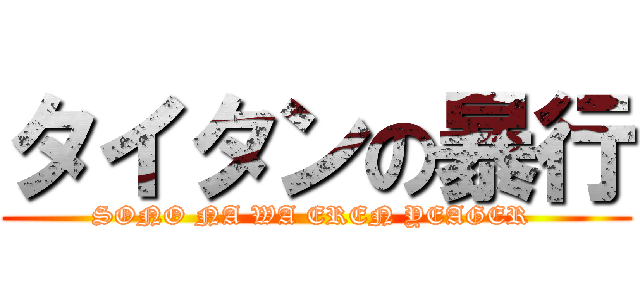 タイタンの暴行 (SONO NA WA EREN YEAGER )