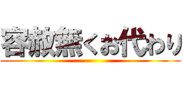 容赦無くお代わり ()