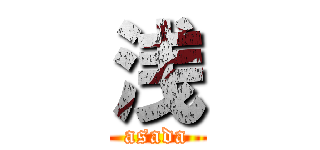 浅 (asada)