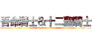 吾命騎士＆十二聖騎士 (attack on titan)