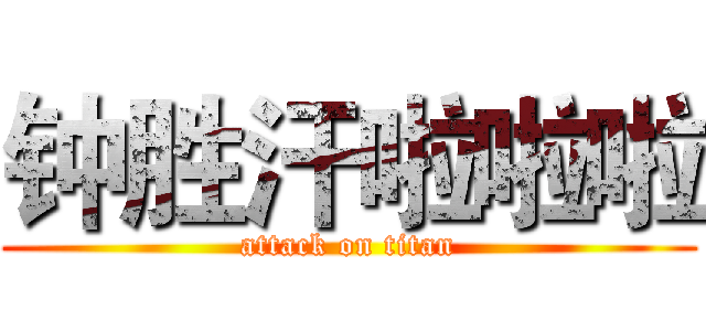 钟胜汗啦啦啦 (attack on titan)