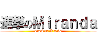 進撃のＭｉｒａｎｄａ (attack on Miranda)