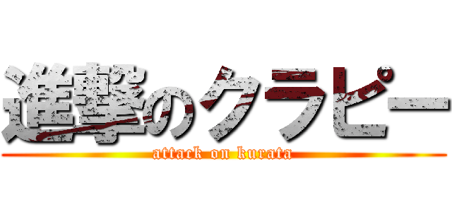 進撃のクラピー (attack on kurata)