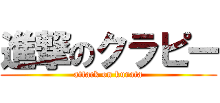 進撃のクラピー (attack on kurata)